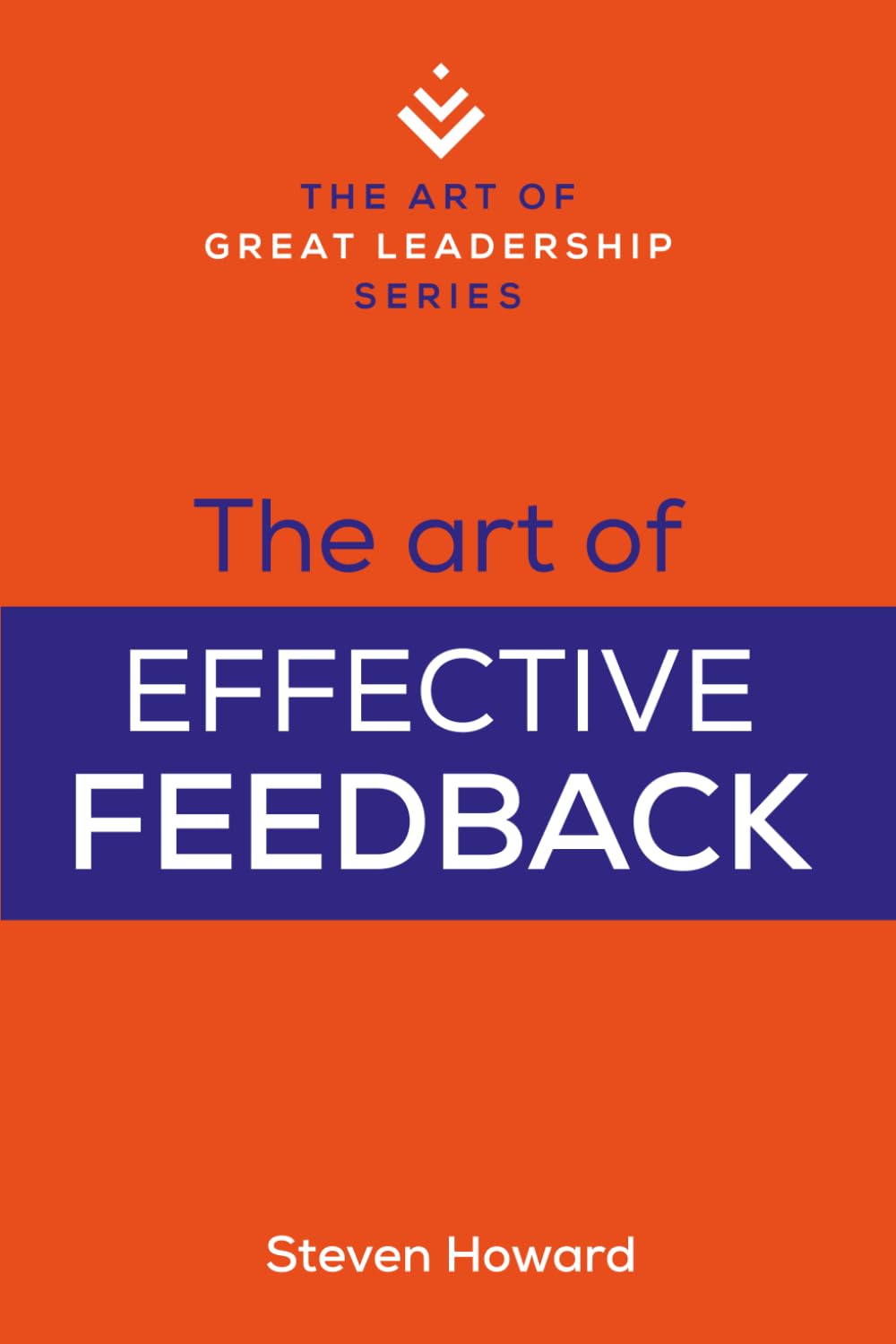 The Art of Effective Feedback: Actionable Tips and Techniques to Make You a Better Supervisor, Manager, or Leader (The Art of Great Leadership)